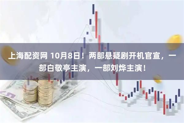 上海配资网 10月8日！两部悬疑剧开机官宣，一部白敬亭主演，一部刘烨主演！