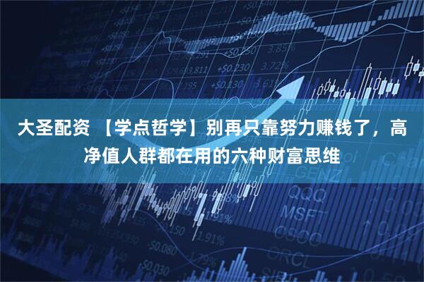 大圣配资 【学点哲学】别再只靠努力赚钱了，高净值人群都在用的六种财富思维