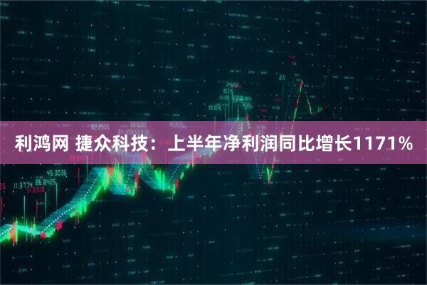 利鸿网 捷众科技：上半年净利润同比增长1171%