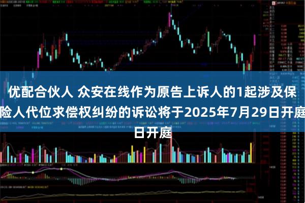 优配合伙人 众安在线作为原告上诉人的1起涉及保险人代位求偿权纠纷的诉讼将于2025年7月29日开庭