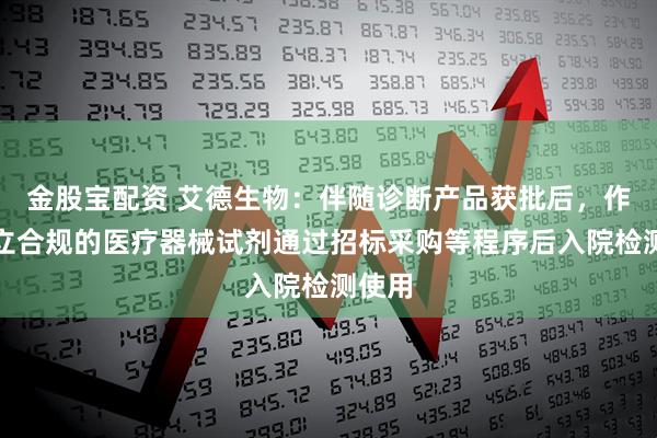 金股宝配资 艾德生物：伴随诊断产品获批后，作为独立合规的医疗器械试剂通过招标采购等程序后入院检测使用