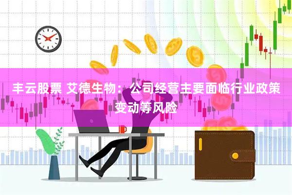 丰云股票 艾德生物：公司经营主要面临行业政策变动等风险