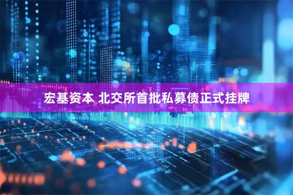 宏基资本 北交所首批私募债正式挂牌